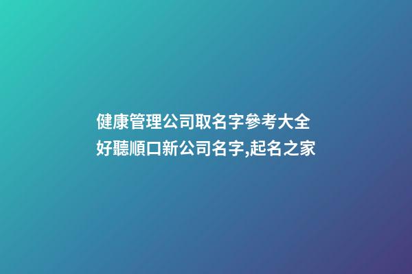 健康管理公司取名字參考大全 好聽順口新公司名字,起名之家-第1張-公司起名-玄機派